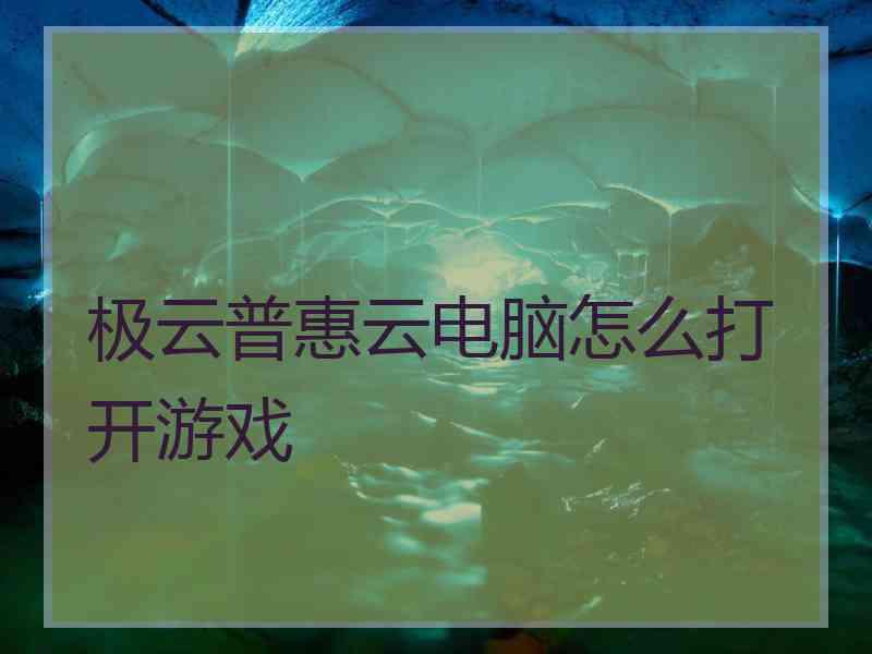 极云普惠云电脑怎么打开游戏