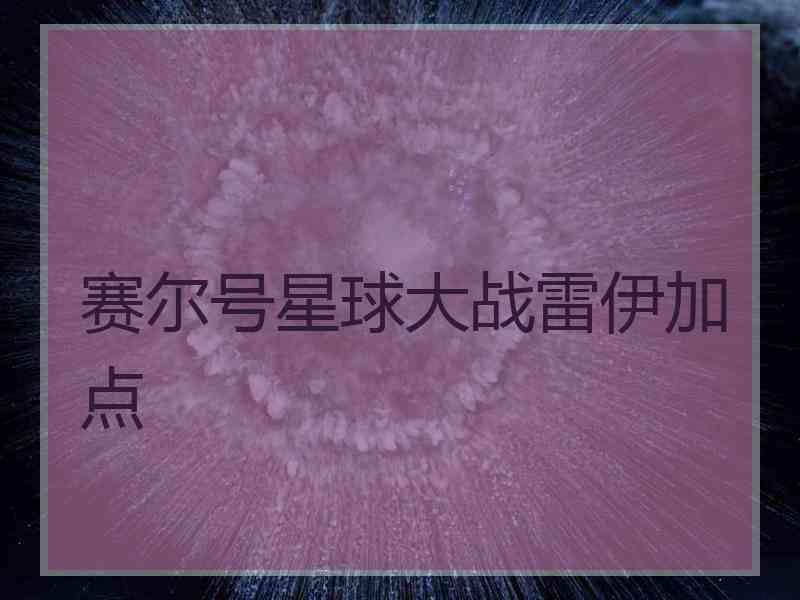 赛尔号星球大战雷伊加点