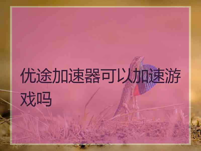 优途加速器可以加速游戏吗