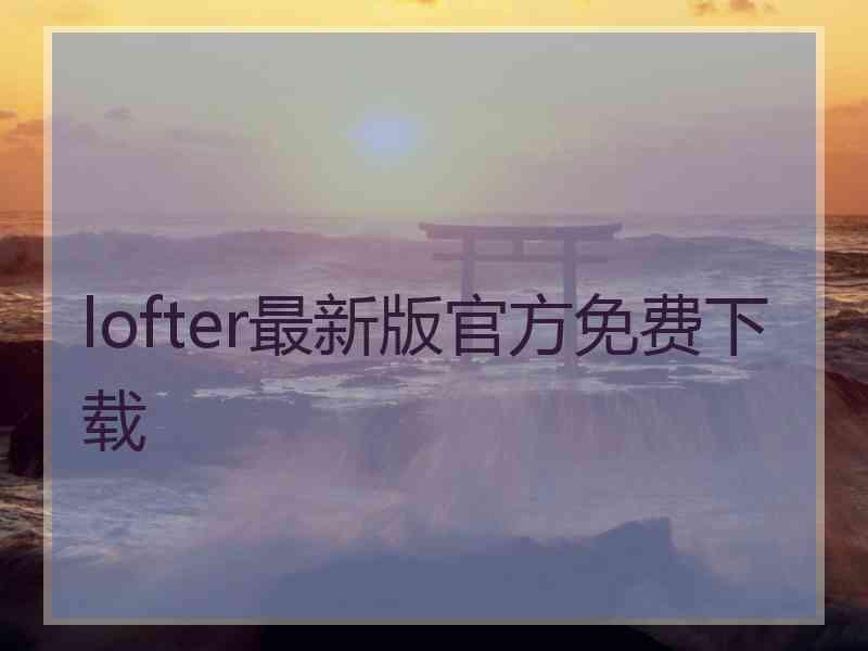 lofter最新版官方免费下载