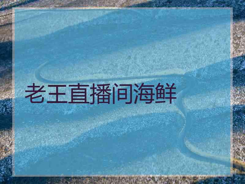 老王直播间海鲜