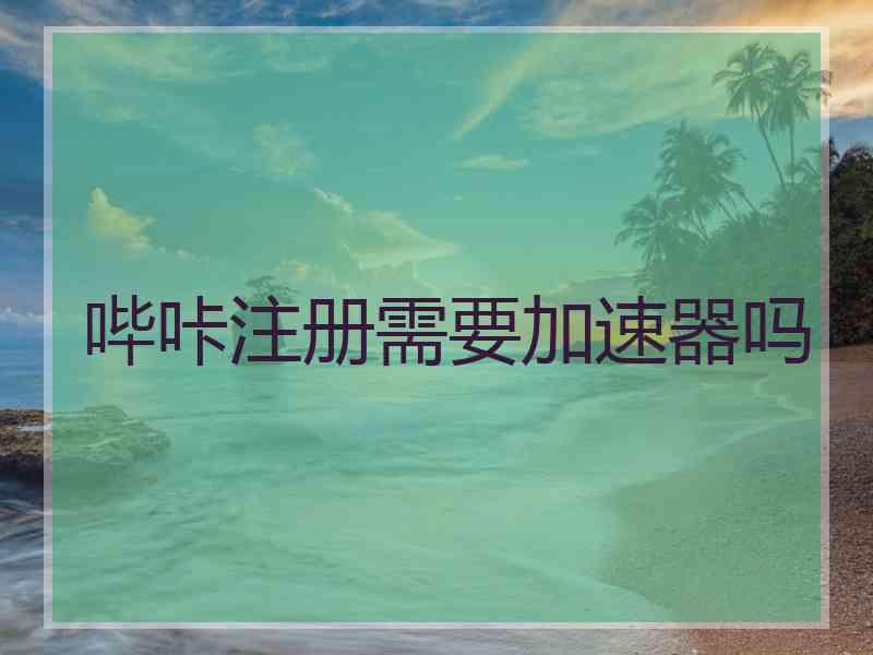 哔咔注册需要加速器吗