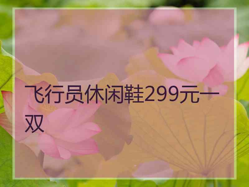 飞行员休闲鞋299元一双