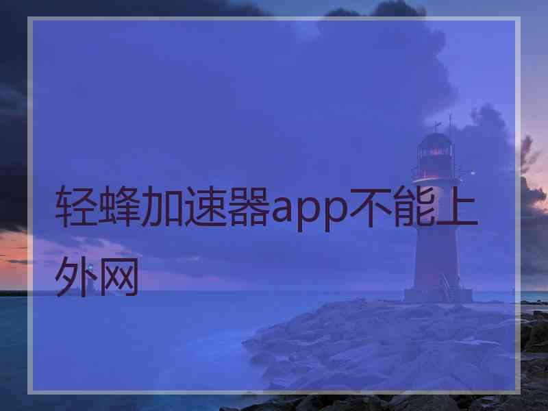 轻蜂加速器app不能上外网