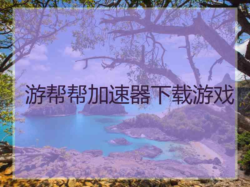 游帮帮加速器下载游戏
