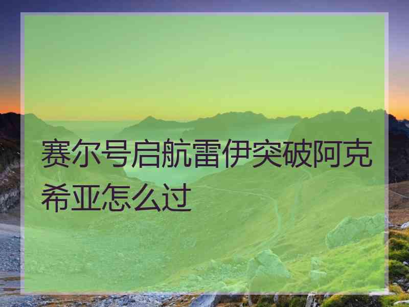 赛尔号启航雷伊突破阿克希亚怎么过