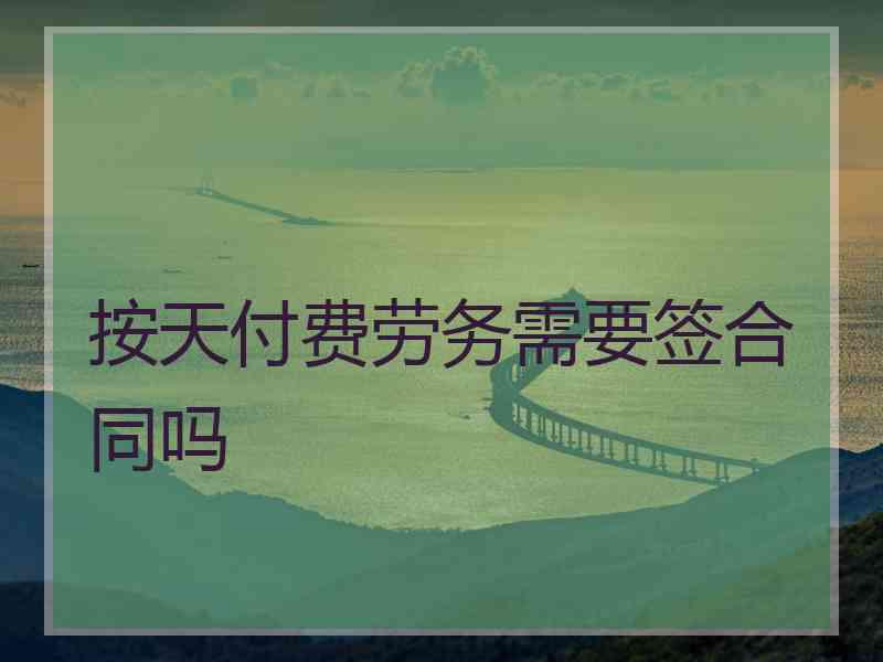 按天付费劳务需要签合同吗