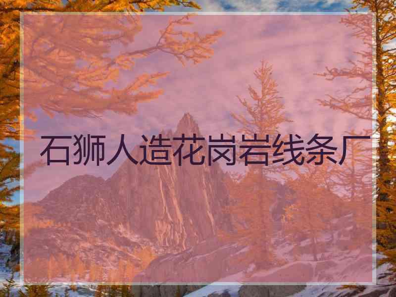 石狮人造花岗岩线条厂