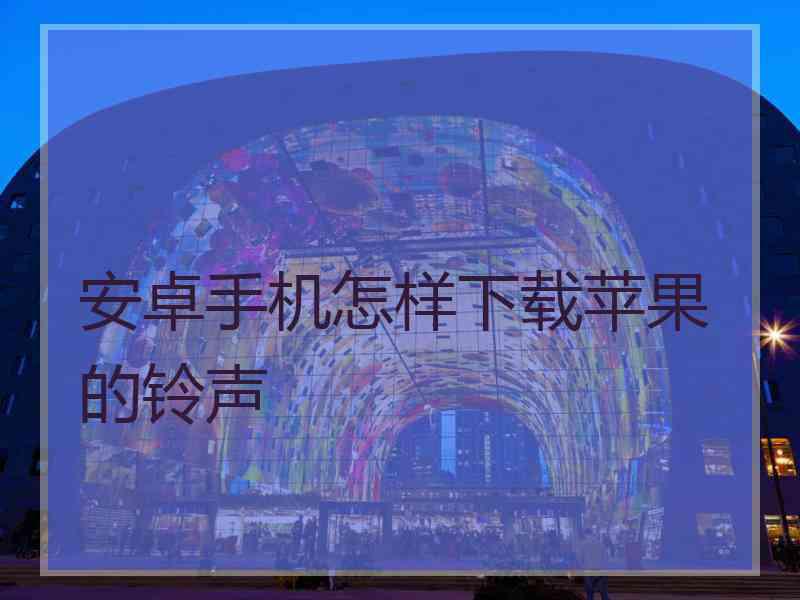 安卓手机怎样下载苹果的铃声