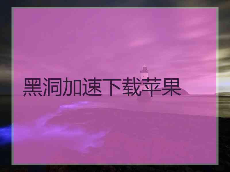黑洞加速下载苹果