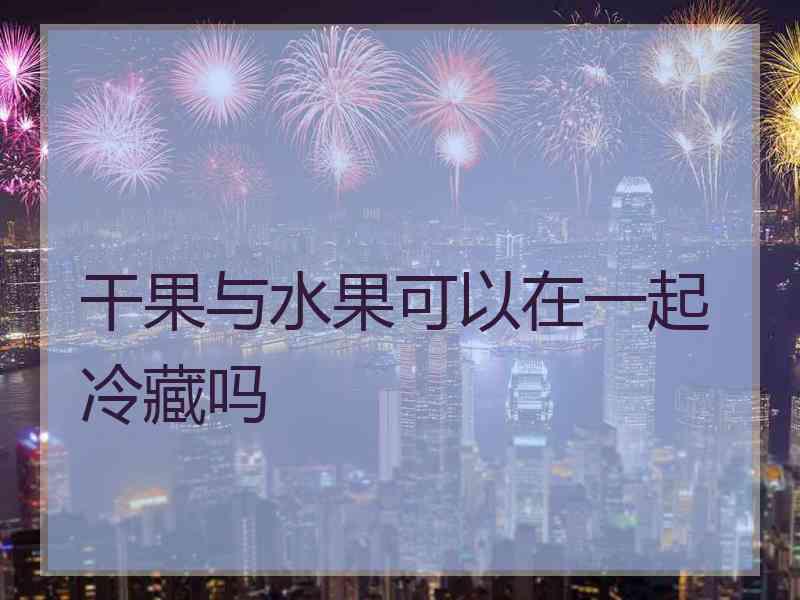 干果与水果可以在一起冷藏吗