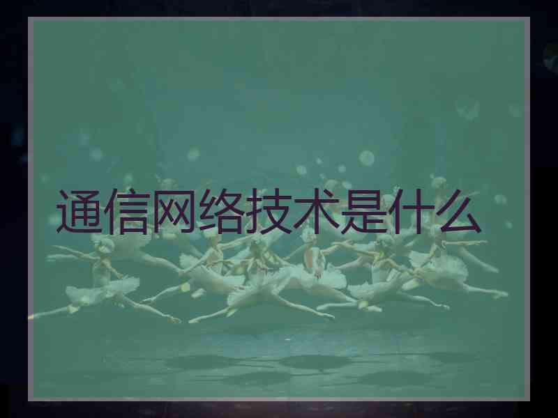 通信网络技术是什么