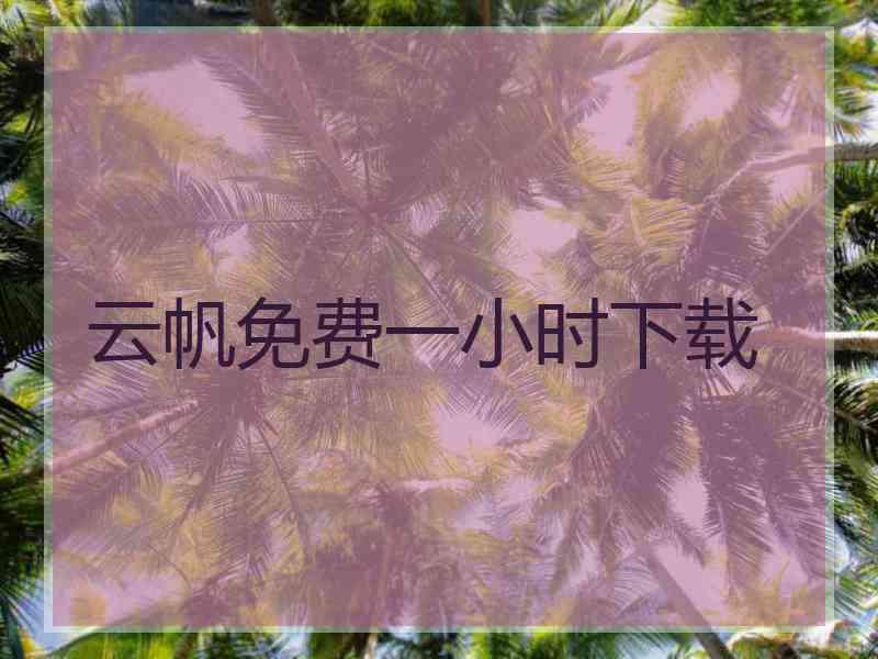 云帆免费一小时下载