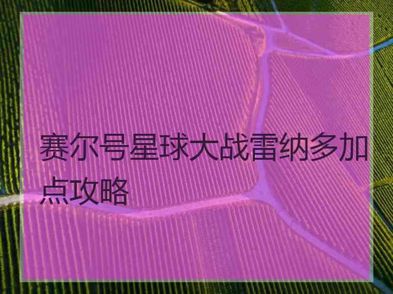 赛尔号星球大战雷纳多加点攻略