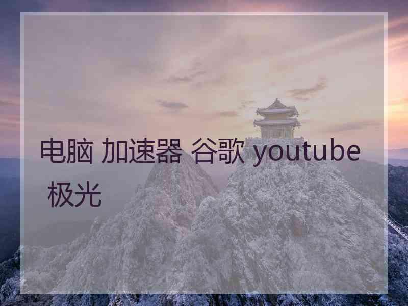 电脑 加速器 谷歌 youtube 极光