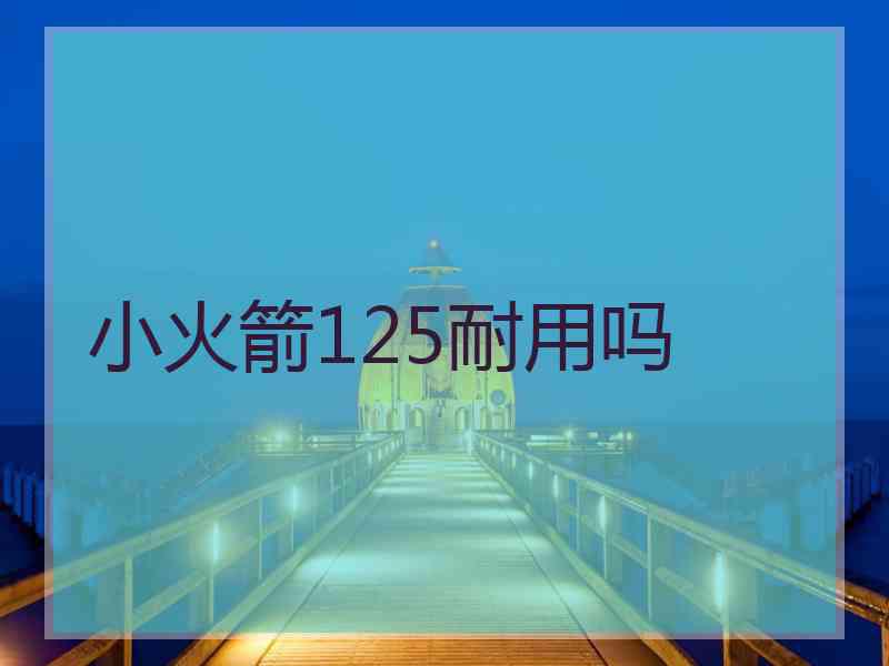 小火箭125耐用吗