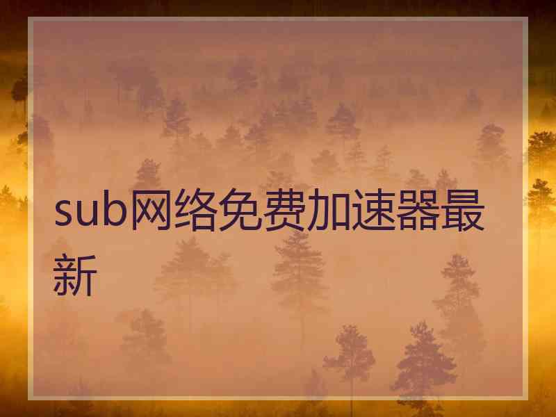 sub网络免费加速器最新