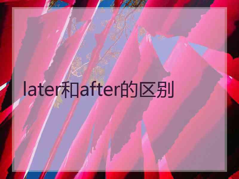 later和after的区别