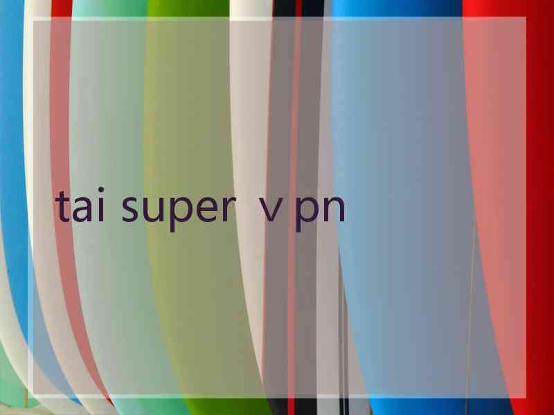 tai super ⅴpn
