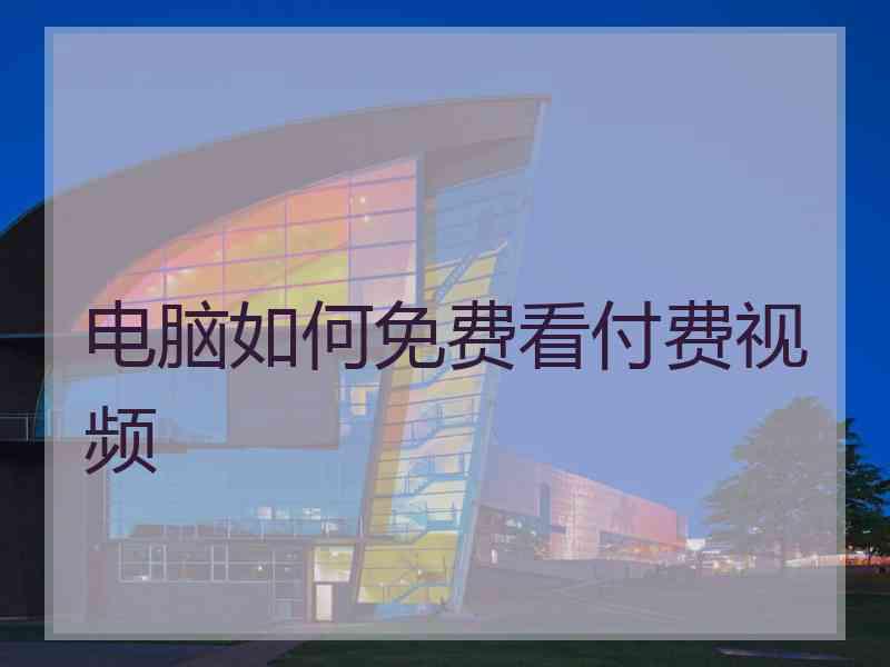 电脑如何免费看付费视频
