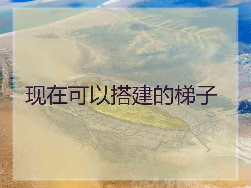 现在可以搭建的梯子