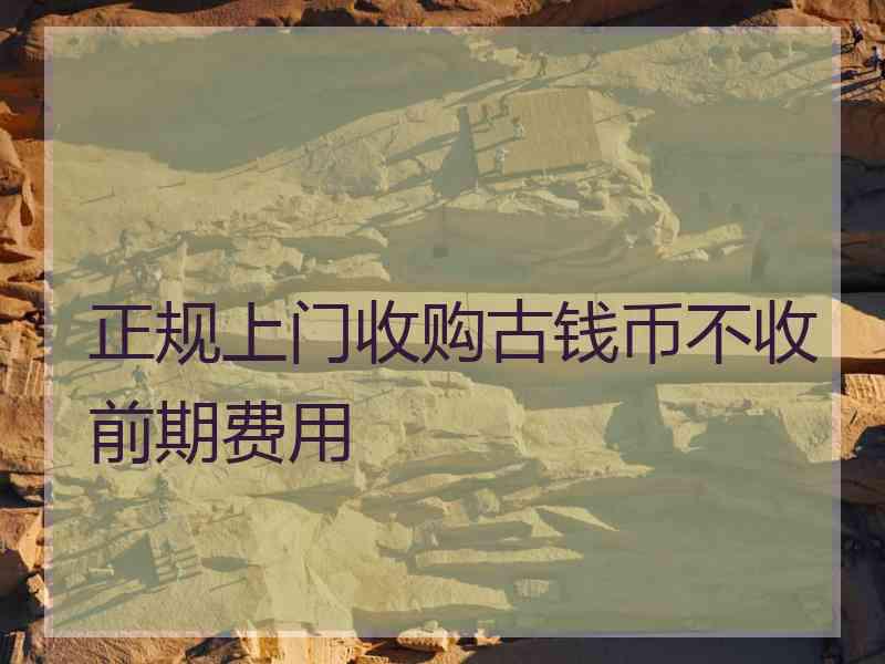 正规上门收购古钱币不收前期费用