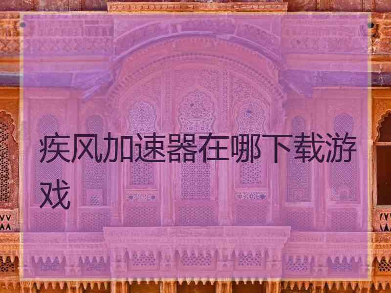 疾风加速器在哪下载游戏