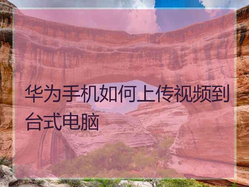 华为手机如何上传视频到台式电脑