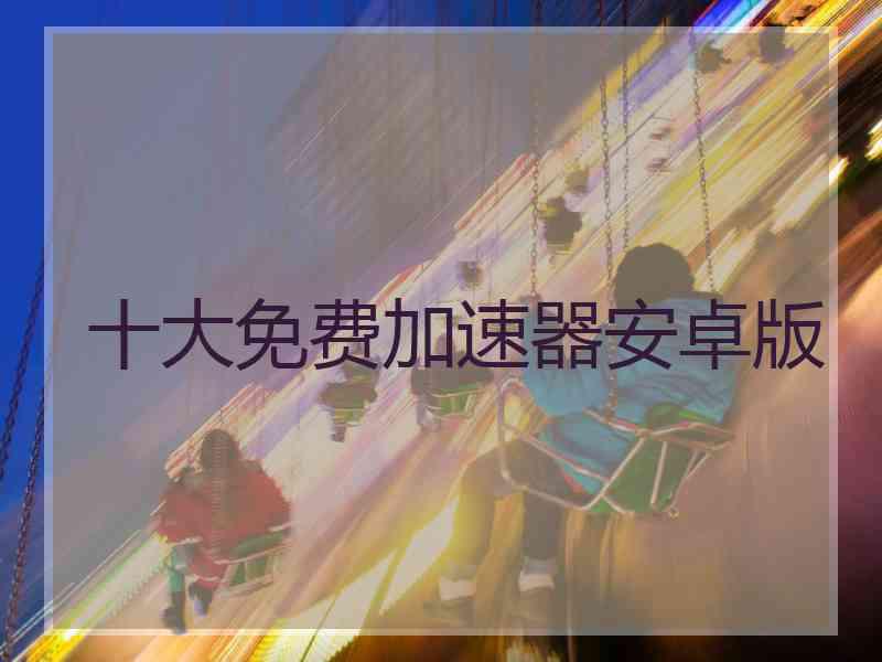 十大免费加速器安卓版