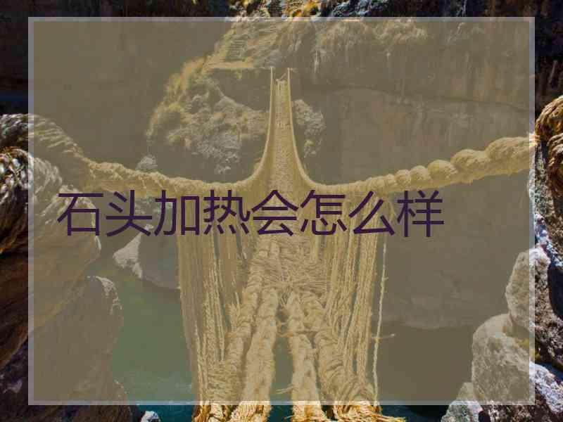 石头加热会怎么样