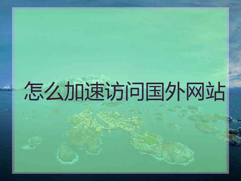 怎么加速访问国外网站