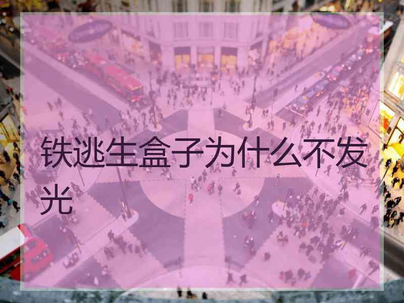 铁逃生盒子为什么不发光