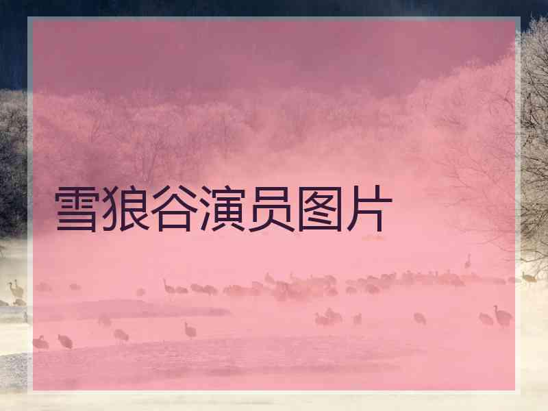 雪狼谷演员图片
