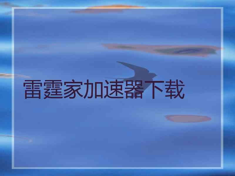 雷霆家加速器下载