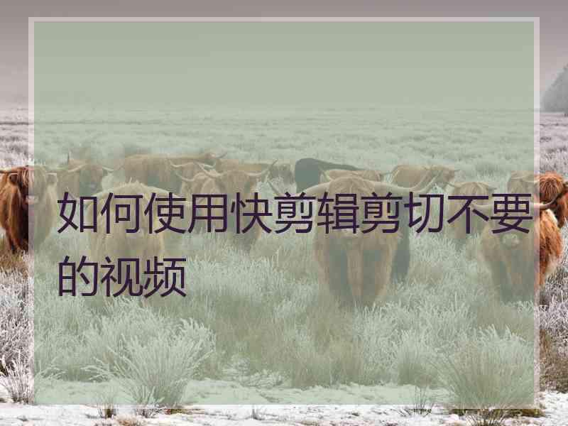 如何使用快剪辑剪切不要的视频
