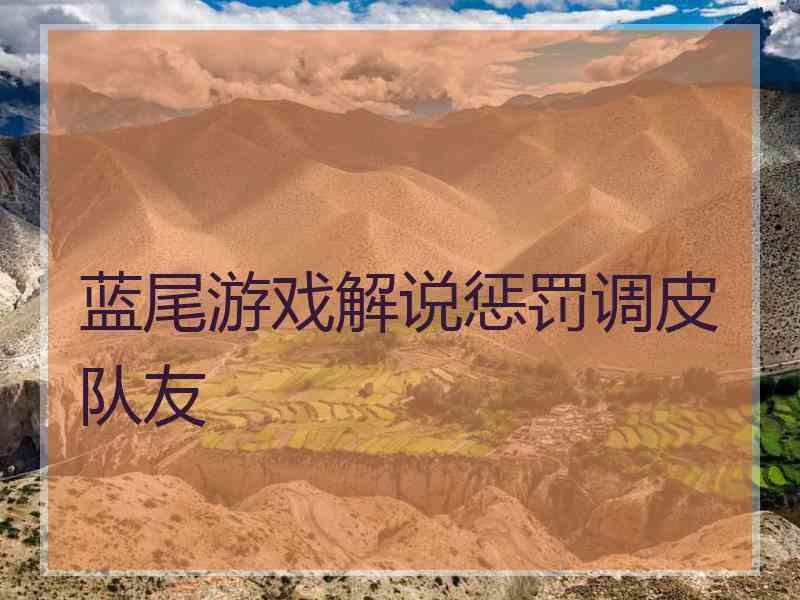 蓝尾游戏解说惩罚调皮队友