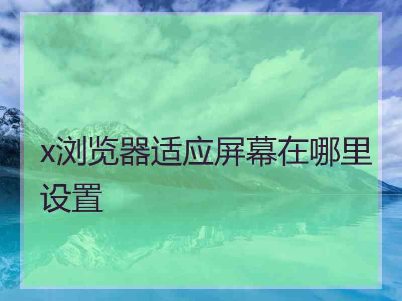 x浏览器适应屏幕在哪里设置