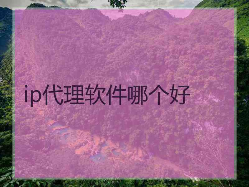 ip代理软件哪个好