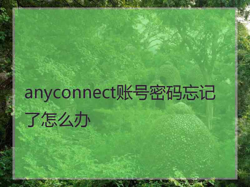 anyconnect账号密码忘记了怎么办