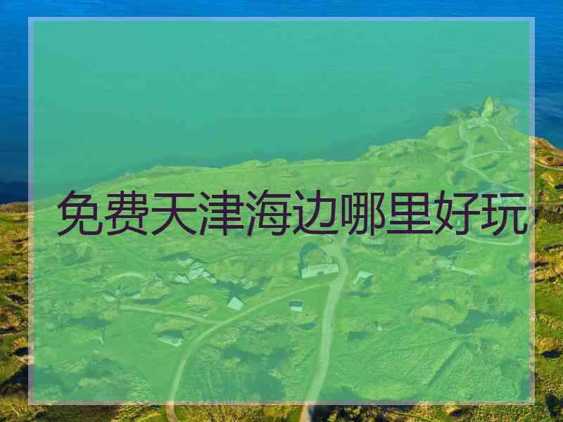 免费天津海边哪里好玩