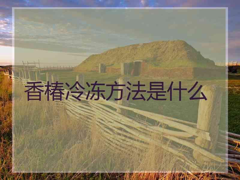 香椿冷冻方法是什么