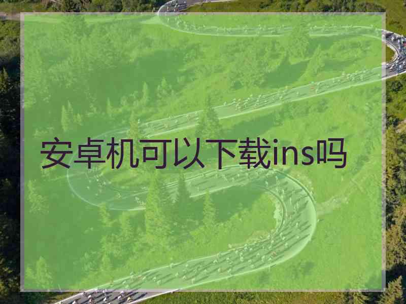 安卓机可以下载ins吗