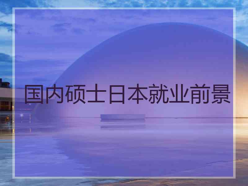 国内硕士日本就业前景