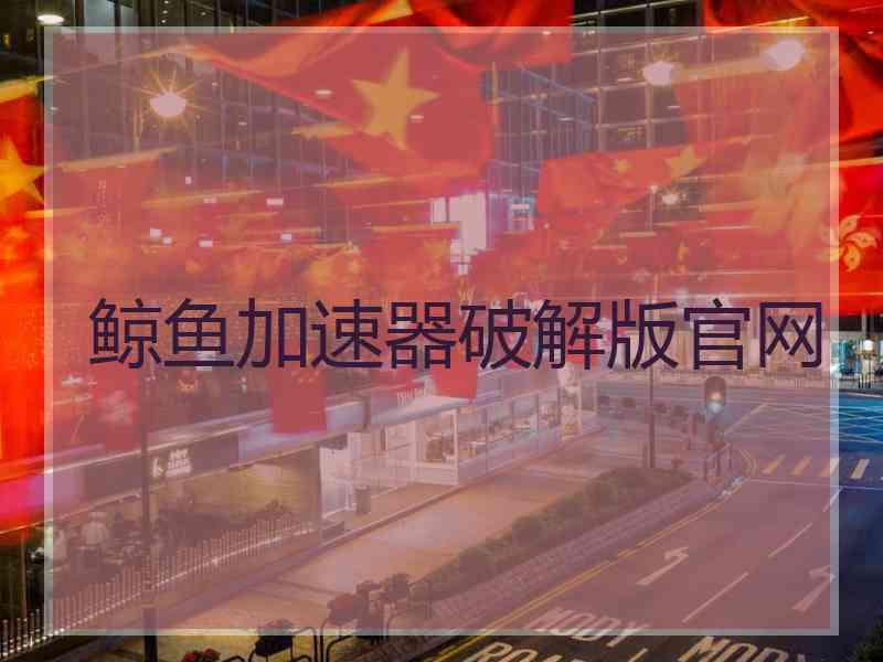 鲸鱼加速器破解版官网