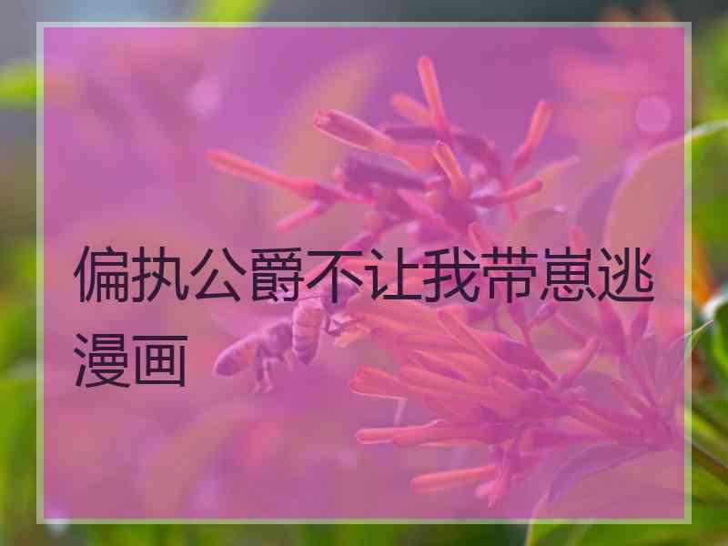 偏执公爵不让我带崽逃漫画