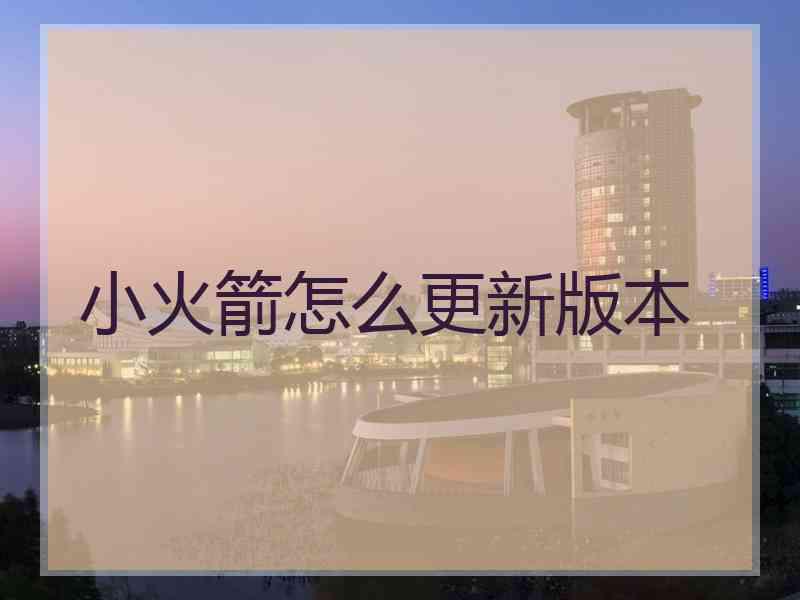 小火箭怎么更新版本