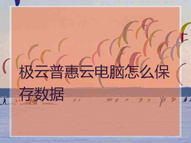 极云普惠云电脑怎么保存数据