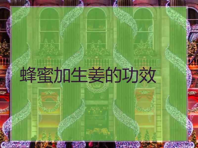 蜂蜜加生姜的功效