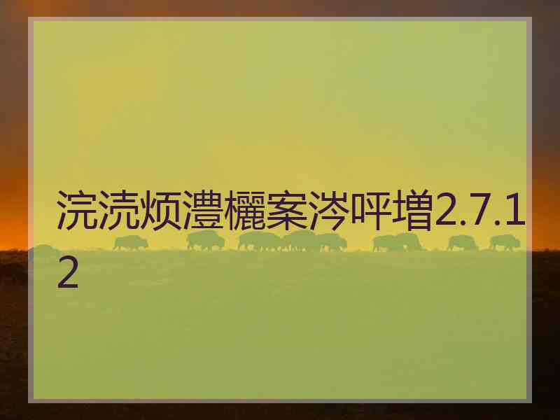 浣涜烦澧欐案涔呯増2.7.12