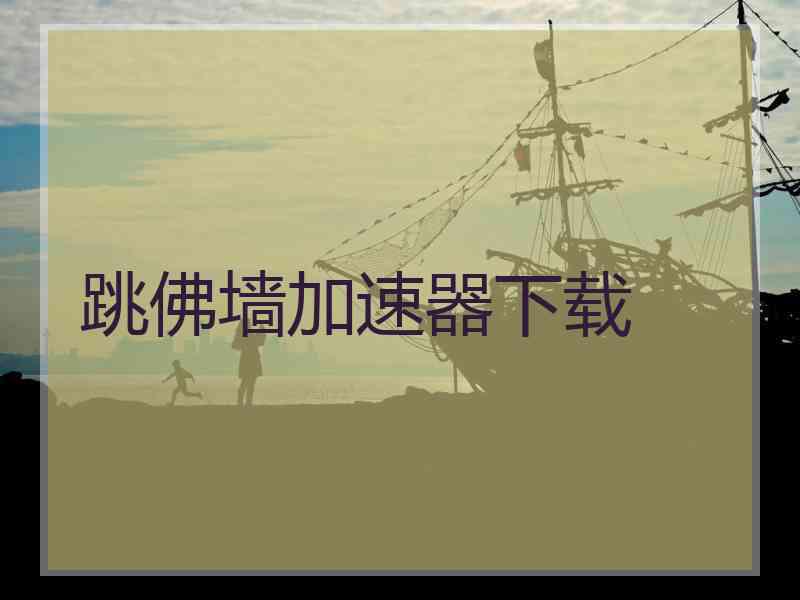跳佛墙加速器下载